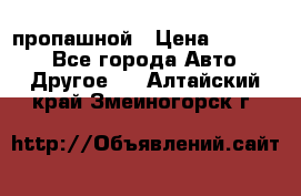 пропашной › Цена ­ 45 000 - Все города Авто » Другое   . Алтайский край,Змеиногорск г.